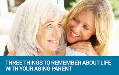 Three things to remember about life with your aging parent